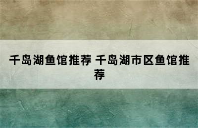 千岛湖鱼馆推荐 千岛湖市区鱼馆推荐